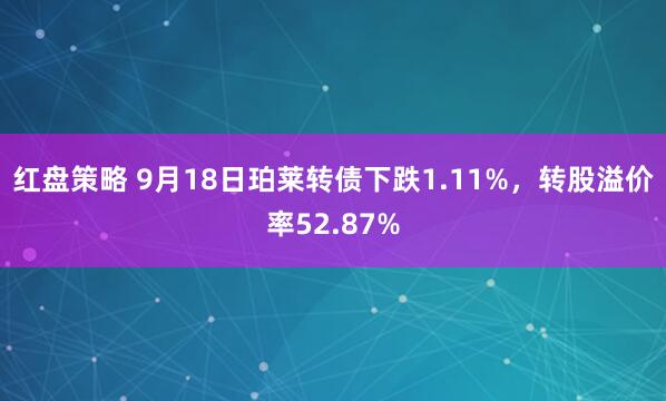 红盘策略 9月18日珀莱转债下跌1.11%，转股溢价率52.87%