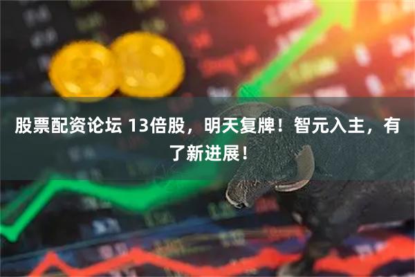 股票配资论坛 13倍股，明天复牌！智元入主，有了新进展！