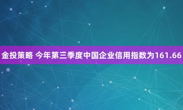 金投策略 今年第三季度中国企业信用指数为161.66