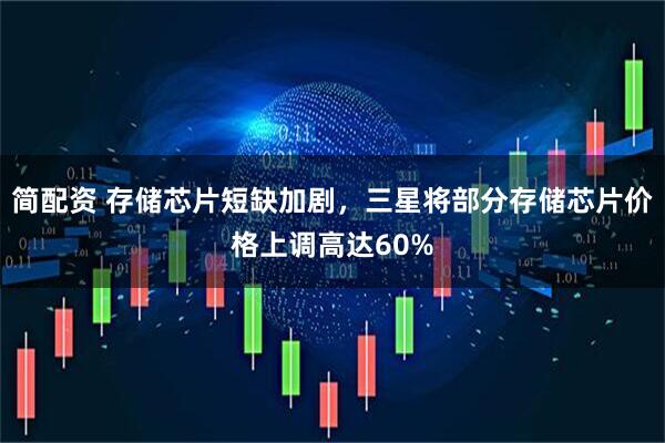 简配资 存储芯片短缺加剧，三星将部分存储芯片价格上调高达60%