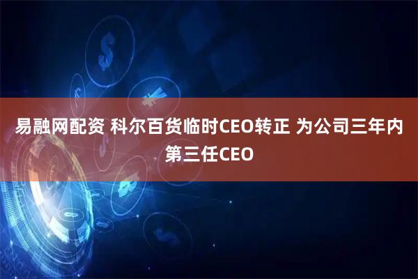 易融网配资 科尔百货临时CEO转正 为公司三年内第三任CEO