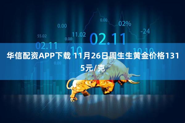 华信配资APP下载 11月26日周生生黄金价格1315元/克