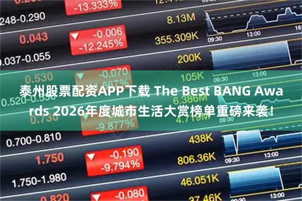 泰州股票配资APP下载 The Best BANG Awards 2026年度城市生活大赏榜单重磅来袭！