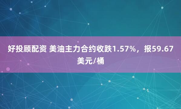 好投顾配资 美油主力合约收跌1.57%，报59.67美元/桶