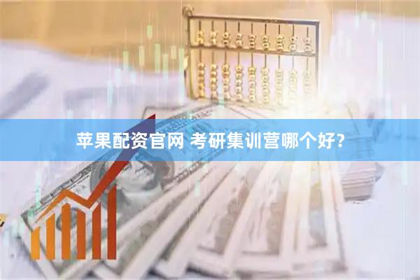 苹果配资官网 考研集训营哪个好？