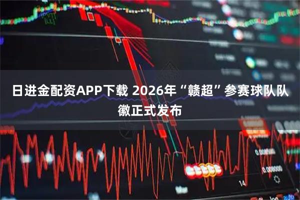 日进金配资APP下载 2026年“赣超”参赛球队队徽正式发布
