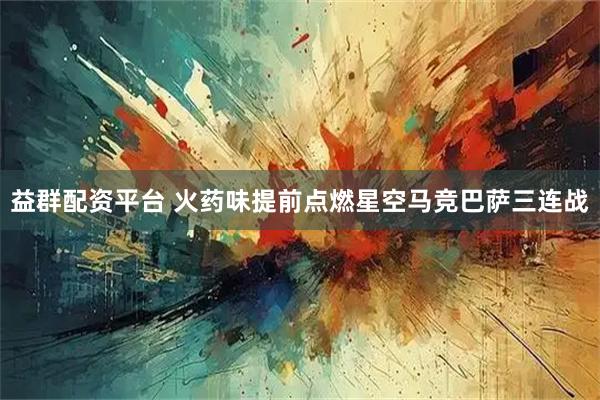 益群配资平台 火药味提前点燃星空马竞巴萨三连战